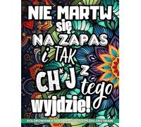Kolorowanka Dla Dorosłych Z Przekleństwami: Nie Martw Się Na Zapas I Tak Ch*j Z Tego Wyjdzie! | Mandala Kolorowanka | Antystresowe i Zabawne Epitety | ... | Prezent Dla Przyjaciół i Współpracowników!