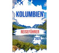 KOLUMBIEN REISEFÜHRER 2025: Erkunden Sie die pulsierenden Städte, atemberaubenden Küsten, atemberaubenden Landschaften, Top-Attraktionen und das reiche kulturelle Erbe des Landes