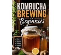 Kombucha Brewing for Beginners: The Home Brewer's Guide to Making Fermented Tea That Actually Tastes Good, with Fixes for Mold, Sour Batches, and a Stubborn SCOBY
