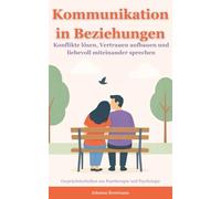 Kommunikation in Beziehungen: Konflikte lösen, Vertrauen aufbauen und liebevoll miteinander sprechen - Gesprächstechniken aus Paartherapie und Psychologie