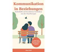 Kommunikation in Beziehungen: Soforthilfe mit bewährten Techniken aus der Paartherapie - Konflikte lösen, Vertrauen stärken und die Beziehung neu entfachen