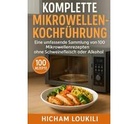 Komplette Mikrowellen-Kochführung: 100 schnelle und einfache Rezepte ohne Schweinefleisch & Alkohol: Eine umfassende Sammlung gesunder, leckerer und zeitsparender Mikrowellenrezepte für jeden Tag