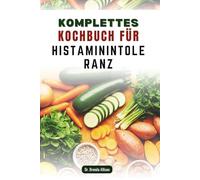 KOMPLETTES KOCHBUCH FÜR HISTAMININTOLERANZ: Nahrhafte Mahlzeiten für Ihre Gesundheit und Ihr Wohlbefinden