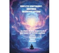 Komplettes Schattenarbeit-Arbeitsbuch (interaktiver Leitfaden): Eine geführte Reise zur Heilung, Integration und Transformation Ihrer inneren Welt