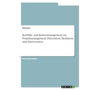 Konflikt- und Krisenmanagement im Projektmanagement. Prävention, Mediation und Intervention