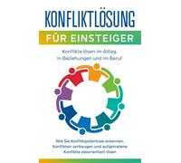 Konfliktlösung Für Einsteiger - Konflikte Lösen Im Alltag, In Beziehungen Und Im Beruf