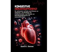 Kongestive Herzinsuffizienz: Ein umfassender Leitfaden zum Erkennen von Symptomen, zum Bewältigen des Krankheitsverlaufs, zum Erkunden von Behandlungsmöglichkeiten und Lebensstilstrategien