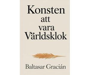 Konsten att vara världsklok: Originalklassikern av Baltasar Gracián - En tidlös och vis vägledning för att navigera livet och leva i vuxenvärlden