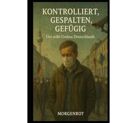 Kontrolliert, gespalten, gefügig - Der stille Umbau Deutschlands: Wie Politik, Medien und Ideologie eine Gesellschaft umbauen