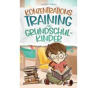 Konzentrationstraining für Grundschulkinder: Konzentration trainieren, Achtsamkeit stärken - mit einem durchdachten Lernprogramm und 44 praxisnahen Übungen für jeden Tag