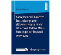 Konzept Eines It-Basierten Entscheidungsunterstützungssystems Für Den Einsatz Von Additive Manufacturing In Der Ersatzteilversorgung