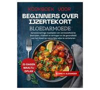KOOKBOEK VOOR BEGINNERS OVER IJZERTEKORT BLOEDARMOEDE: Geneeskrachtige maaltijden om vermoeidheid te bestrijden, vitaliteit te verhogen en de gezondheid van het bloed op natuurlijke wijze
