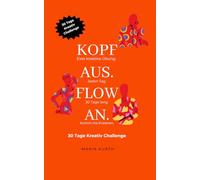 Kopf aus. Flow an. 30 Tage Kreativ Challenge: Dein Weg zu mehr Kreativität im Alltag