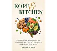 Kopf & Kitchen: Was Sie essen müssen, um klar zu denken, konzentriert zu bleiben und geistig fit zu altern