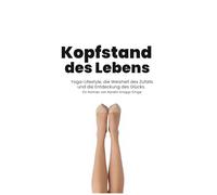Kopfstand des Lebens: Ein Yoga-Roman, der Einblicke in die Yoga-Philosophie und -Praxis gibt und deren Übertragung auf das echte Leben zeigt.