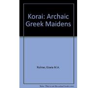 Korai: Archaic Greek Maidens : A Study of the Development of the Kore Type in Greek Sculpture