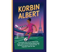 KORBIN ALBERT: From Small-Town Soccer Fields to the Bright Lights of Paris and the Global Stage with the U.S. Women’s National Team - A biography book for kids