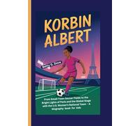 KORBIN ALBERT: From Small-Town Soccer Fields to the Bright Lights of Paris and the Global Stage with the U.S. Women’s National Team - A biography book for kids
