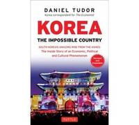 Korea: The Impossible Country: South Korea's Amazing Rise from the Ashes: the Inside Story of an Economic, Political and Cultural Phenomenon