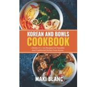 Korean And Bowls Cookbook: 2 Books In 1: 150 Recipes For Noodles And Traditional Dishes From Korea