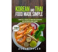 Korean And Thai Food Made Simple: 2 Books In 1: Execute At Home Over 200 Recipes With Authentic Asian Flavors