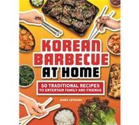 Korean Barbecue at Home: 50 Traditional Recipes to Entertain Family and Friends