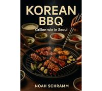 KOREAN BBQ - Grillen wie in Seoul: Authentische Rezepte, Marinaden & Beilagen aus Korea - vom Tischgrill bis zum Seoul-Style BBQ zu Hause - Chicken, Rind, Schwein, Garnelen, Fisch, Veggie