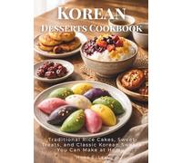 Korean Desserts Cookbook: Traditional Rice Cakes, Sweet Treats, and Classic Korean Sweets You Can Make at Home