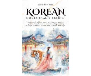 Korean folktales and Legends: Journey through Korea’s traditional fables, ghost stories and ancient legends, rooted in folklore, beliefs and cultural heritage