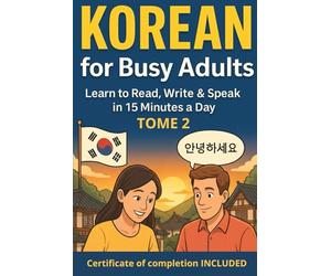 Korean for Busy Adults: Learn to Read, Write & Speak in Just 15 Minutes a Day: The Complete Visual Step-by-Step Guide TOME 2