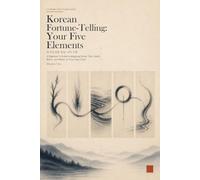 Korean Fortune-Telling: Your Five Elements: A Beginner's Guide to Mapping Wood, Fire, Earth, Metal, and Water in Your Saju Chart
