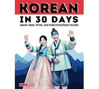 Korean in 30 Days: Learn How to Speak, Read, Write, and Understand Basic Korean: Hangul Made Easy With Simple and Clear Daily Lessons for Beginners: A Practical Korean Language Course