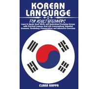 KOREAN LANGUAGE FOR ADULT BEGINNERS: Learn to Speak, Read, Write, and Understand Everyday Korean with Practical Lessons, Real-Life Conversations, ... Pronunciation, and Interactive Exercises