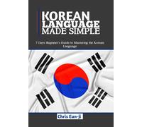 Korean Language Made Simple: 7 Days Beginners Guide To Mastering The Korean Language