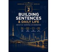 Korean Mastery Series: Building Sentences & Daily Life: A Practical Korean Language Course for Adults - From CEFR A1 to A2