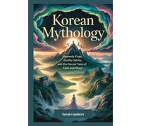 Korean Mythology: Heavenly Kings, Earthly Spirits, and the Eternal Tales of Faith and Power