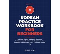 Korean Practice Workbook for Beginners: Grammar, Hangul, Vocabulary & Reading Comprehension Exercises with Over 450 Practice Questions, Step-by-Step Drills & a Complete Answer Key