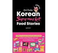 Korean Supermarket Food Stories: 47 Must-Try Instant Foods and Snacks-and the Culture, History, and Local Secrets Behind Them