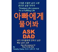 Korean translation of "Ask Dad, 아빠에게 물어봐: Key Life Lessons I'd Pass To My Kids, 내가 아이들에게 전하고 싶은 핵심 삶의 교훈": Korean - English bilingual edition.