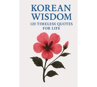 Korean Wisdom: 120 Timeless Quotes for Life: A Curated Collection of Classic Korean Proverbs and Philosophical Reflections for Inspiration, Balance, and Inner Strength