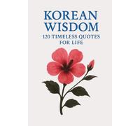 Korean Wisdom: 120 Timeless Quotes for Life: A Curated Collection of Classic Korean Proverbs and Philosophical Reflections for Inspiration, Balance, and Inner Strength
