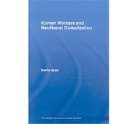 Korean Workers and Neoliberal Globalization, Routledge Advances in Korean Studies Kevin Gray (Auteur)