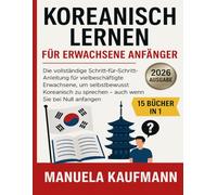 Koreanisch lernen für erwachsene Anfänger: Die vollständige Schritt-für-Schritt-Anleitung für vielbeschäftigte Erwachsene, um selbstbewusst Koreanisch zu sprechen - auch wenn Sie bei Null anfangen