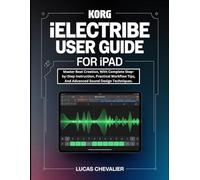 Korg iElectribe User Guide for iPad: Master Beat Creation, With Complete Step-by-Step Instruction, Practical Workflow Tips, And Advanced Sound Design Techniques.