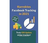 Korrektes Facebook Tracking In 2021: Wie Du Das Facebook Tracking Trotz Des Neuen Ios Updates So Genau Wie Möglich Einrichtest. (German Edition)
