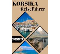 KORSIKA REISEFÜHRER 2025/2026: Erkunden Sie die Insel der Schönheit mit Karten, Reiserouten, Insidertipps und lokalen Geheimnissen