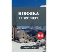 KORSIKA REISEFÜHRER 2025: Entdecken Sie die Insel der Schönheit: von versteckten Stränden bis zu Berggipfeln
