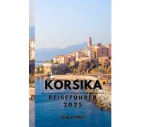 KORSIKA REISEFÜHRER 2025: Entdecken Sie die reiche Geschichte und Naturwunder der Insel