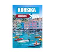 KORSIKA REISEFÜHRER 2025: Entdecken Sie die verborgenen Schätze, lokalen Aromen und atemberaubenden Abenteuer der Insel.
