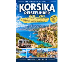 KORSIKA REISEFÜHRER 2026-2027: Die schönsten Strände, Buchten & Berglandschaften entdecken - mit Bonifacio, Porto-Vecchio, Calvi, Ajaccio, Bastia, Cap Corse, Corte & dem legendären GR20
